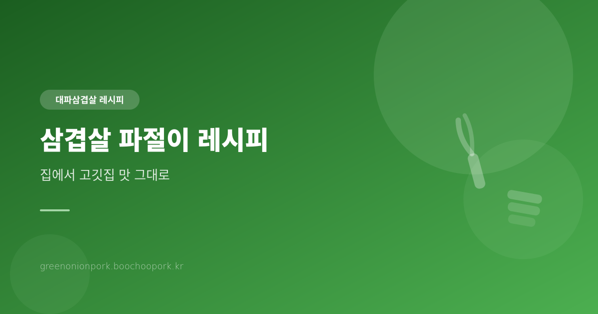 삼겹살 파절이 레시피 - 집에서 고깃집 맛 그대로 만드는 법