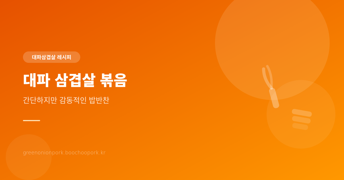 대파 삼겹살 볶음 - 간단하지만 감동적인 밥반찬 레시피