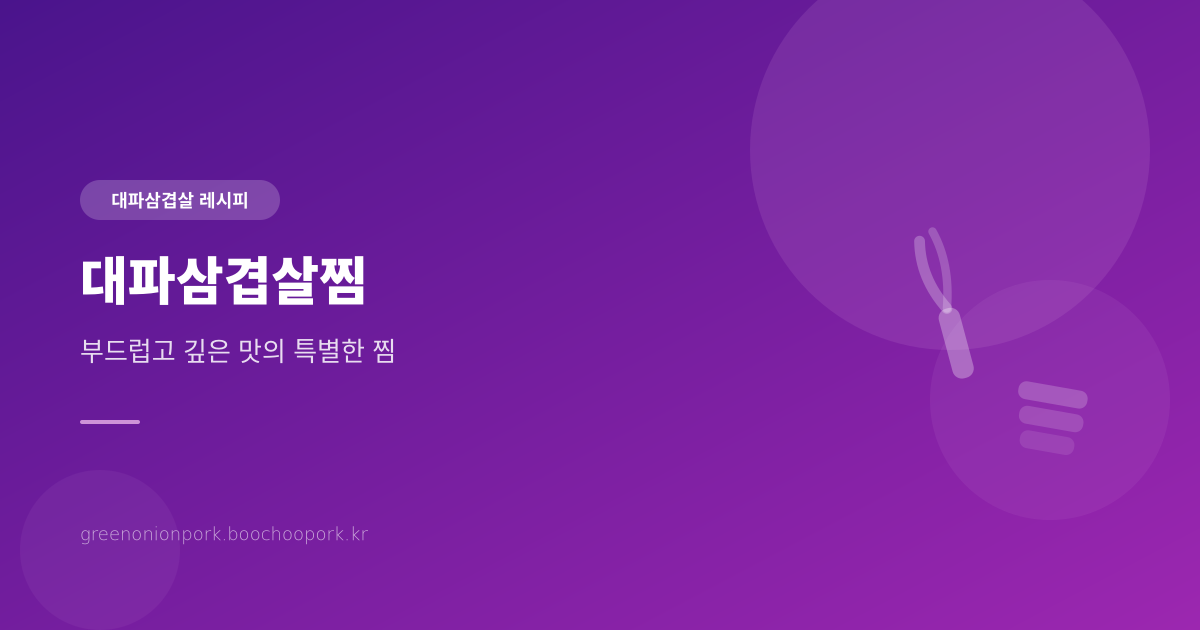 대파삼겹살찜 - 부드럽고 깊은 맛의 특별한 찜 요리