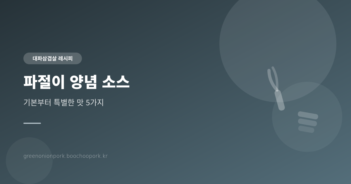 삼겹살 파절이 양념 소스 5가지 - 기본부터 특별한 맛까지